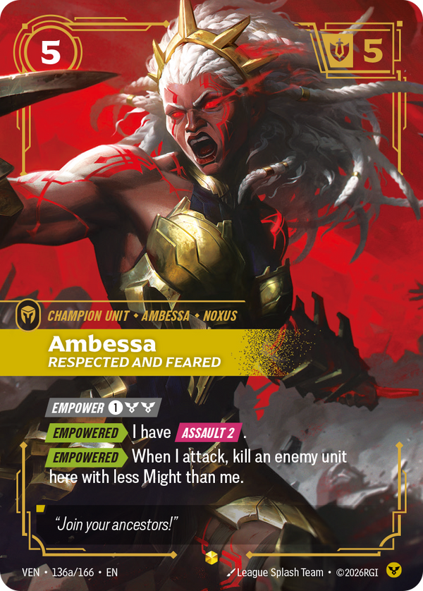Riftbound Unit: Ambessa, Respected and Feared. [Empower] [1][C][C]
[Empowered][>] I have [Assault 2].
[Empowered][>] When I attack, kill an enemy unit here with less Might than me.