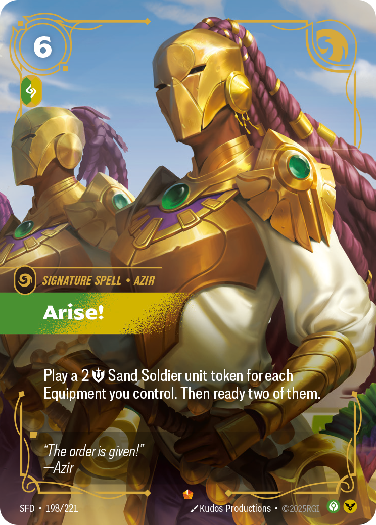 Riftbound Spell: Arise!. Play a 2 [M] Sand Soldier unit token for each Equipment you control. Then do this: Ready up to two of them.