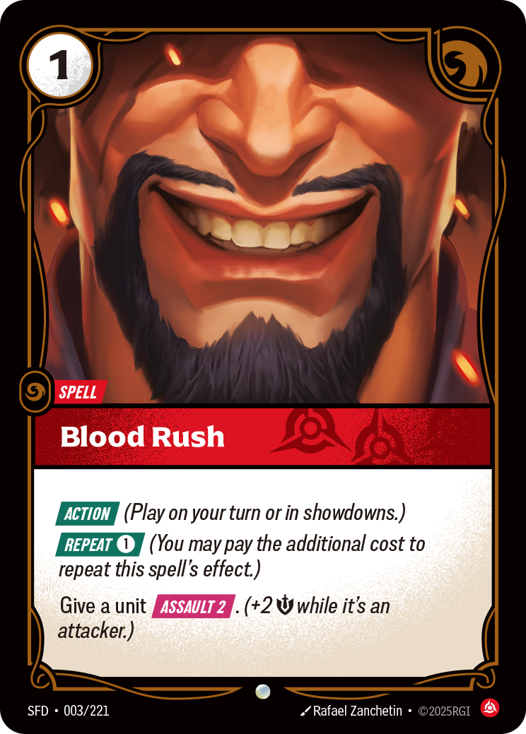 Riftbound Spell: Blood Rush. [Action] (Play on your turn or in showdowns.)
[Repeat] [1] (You may pay the additional cost to repeat this spell's effect.)
Give a unit [Assault 2] this turn. (+2 [M] while it's an attacker.)