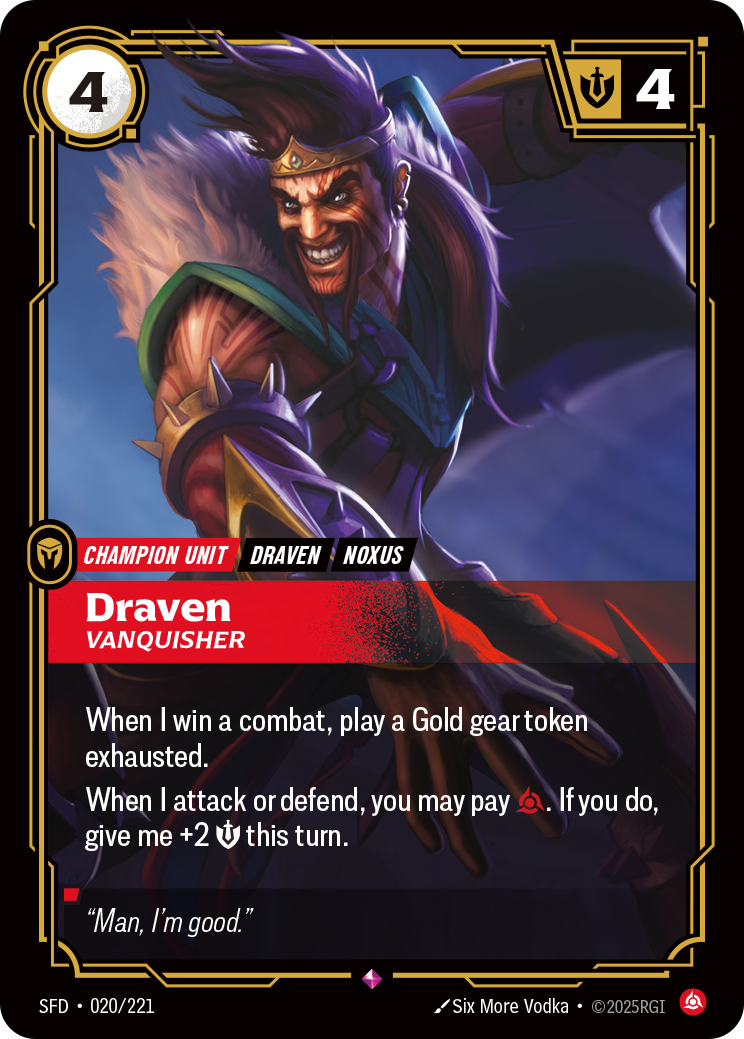 Riftbound Unit: Draven, Vanquisher. When I win a combat, play a Gold gear token exhausted.
When I attack or defend, you may pay [C]. If you do, give me +2 [S] this turn.
