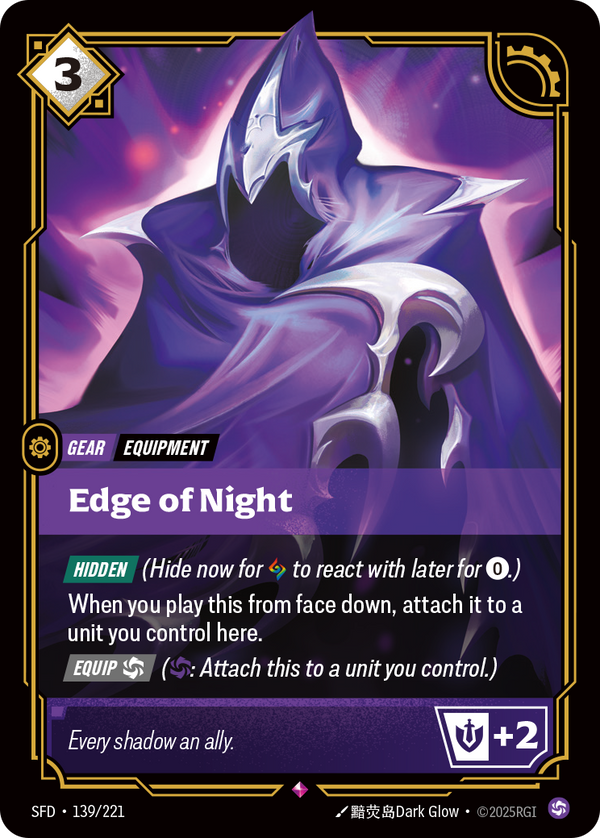 Riftbound Gear: Edge of Night. [Hidden] (Hide now for [A] to react with later for [0].)
When you play this from face down, attach it to a unit you control (here).
[Equip] [C] ([C]: Attach this to a unit you control.)