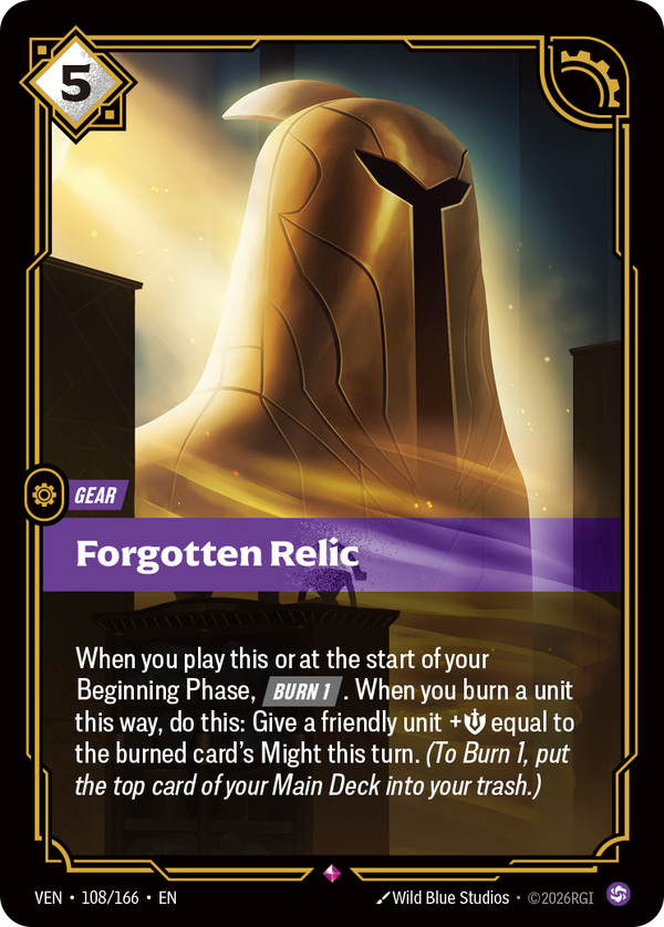 Riftbound Gear: Forgotten Relic. When you play this or at the start of your Beginning Phase, [Burn 1]. When you burn a unit this way, do this: Give a friendly unit +[S] equal to the burned card's Might this turn. (To Burn 1, put the top card of your Main Deck into your trash.)