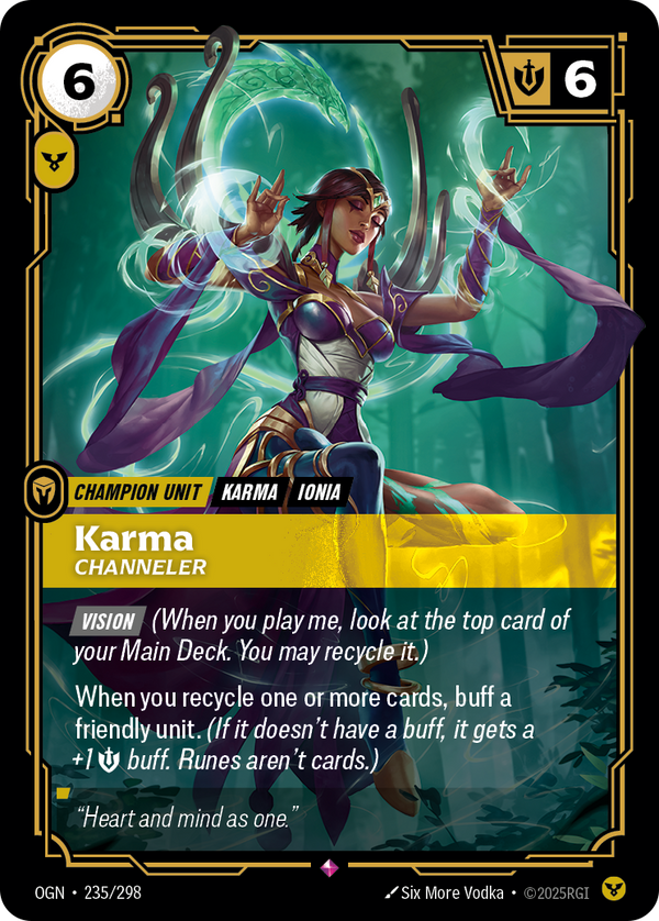 Riftbound Unit: Karma, Channeler. [Vision] (When you play me, look at the top card of your Main Deck. You may recycle it.)
When you recycle one or more cards to your Main Deck, buff a friendly unit. (If it doesn't have a buff, it gets a +1 [M] buff. Runes aren't cards.)