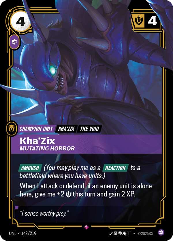 Riftbound Unit: Kha'Zix, Mutating Horror. [Ambush] (You may play me as a [Reaction] to a battlefield where you have units.)
When I attack or defend, if an enemy unit is alone here, give me +2 [S] this turn and gain 2 XP.