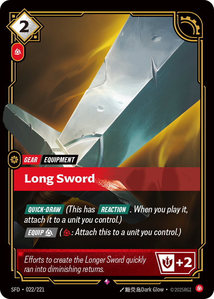 Riftbound Gear: Long Sword. [Quick-Draw] (This has [Reaction]. When you play it, attach it to a unit you control.)
[Equip] [C] ([C]: Attach this to a unit you control.)