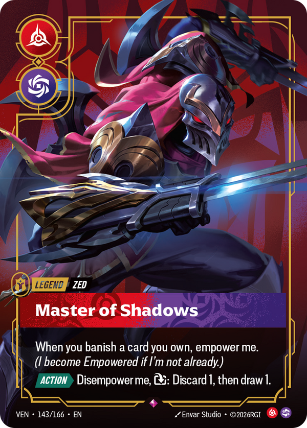 Riftbound Legend: Master of Shadows. When you banish a card you own, empower me. (I become Empowered if I'm not already.)
[Action][>] Disempower me, [T]: Discard 1, then draw 1.