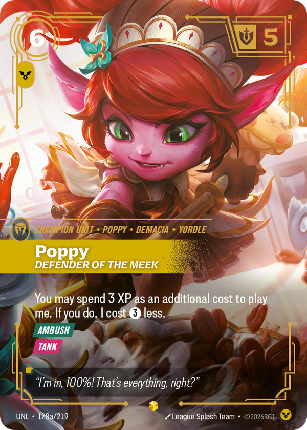 Riftbound Unit: Poppy, Defender of the Meek. You may spend 3 XP as an additional cost to play me. If you do, I cost [3] less.
[Ambush]
[Tank]
