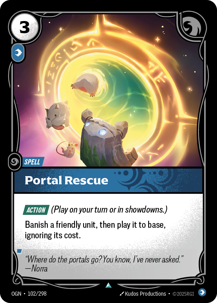 Riftbound Spell: Portal Rescue. [Action] (Play on your turn or in showdowns.)
Banish a friendly unit, then its owner plays it to their base, ignoring its cost.