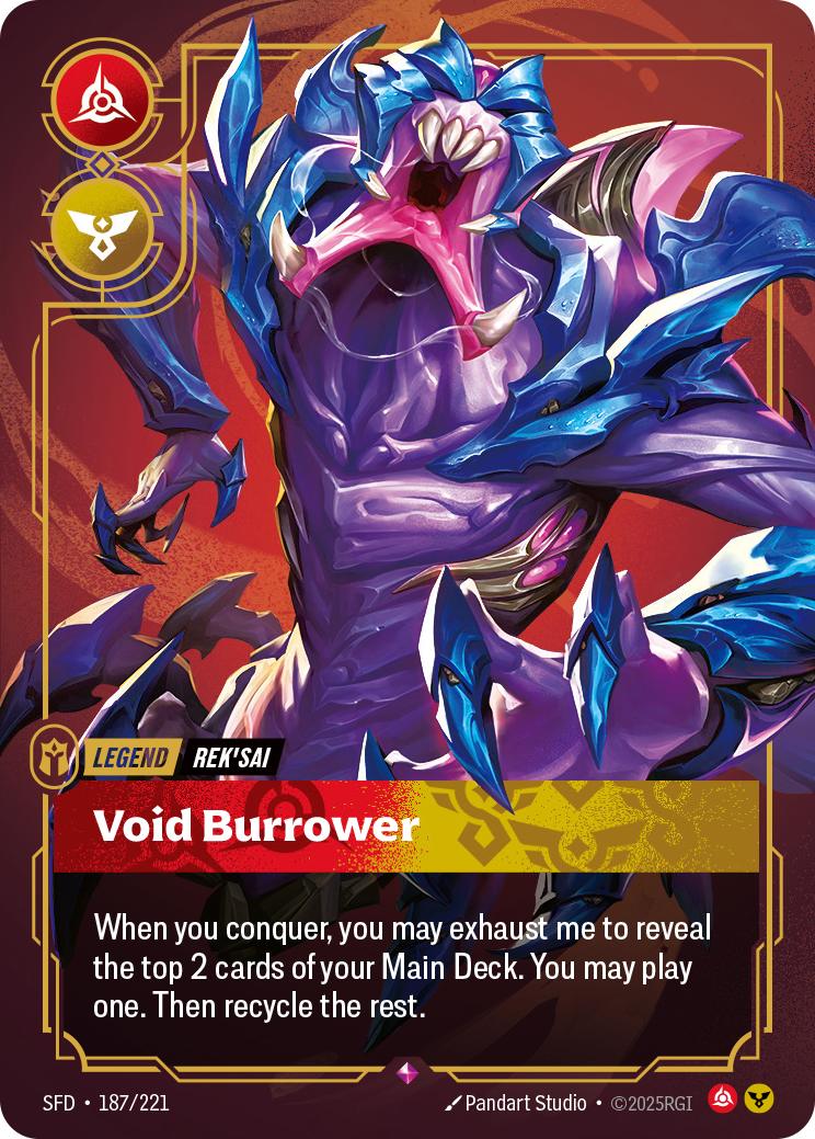 Riftbound Legend: Void Burrower. When you conquer, you may exhaust me to reveal the top 2 cards of your Main Deck. You may banish one, then play it. Recycle the rest.