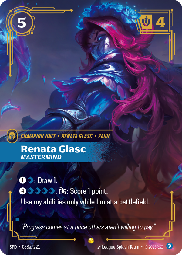 Riftbound Unit: Renata Glasc, Mastermind. [1][C]: Draw 1.
[4][C][C][C][C], [T]: Score 1 point. 
Use my abilities only while I'm at a battlefield.