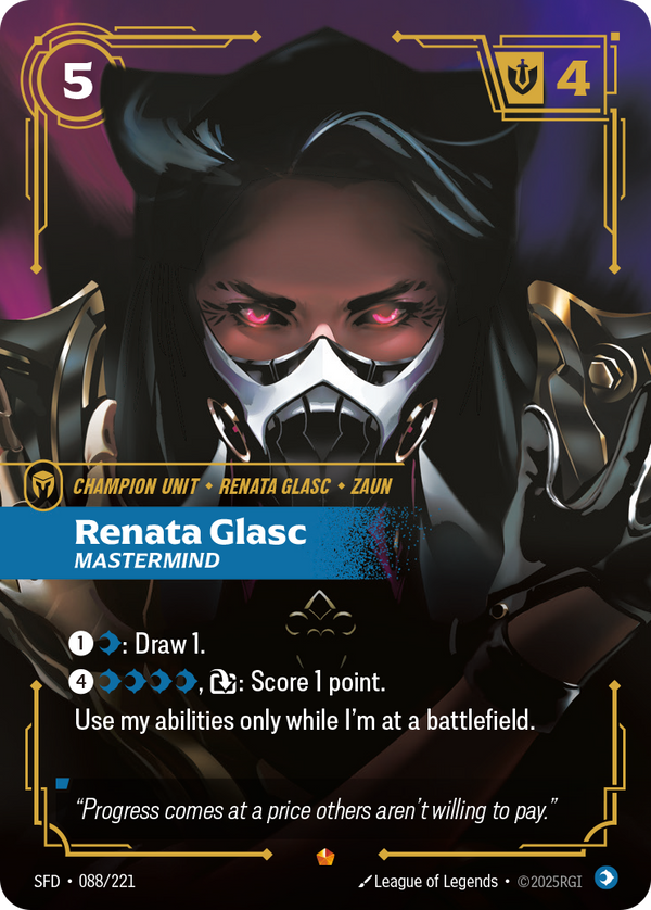 Riftbound Unit: Renata Glasc, Mastermind. [1][C]: Draw 1.
[4][C][C][C][C], [T]: Score 1 point. 
Use my abilities only while I'm at a battlefield.