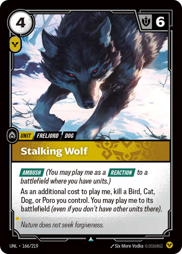 Riftbound Unit: Stalking Wolf. [Ambush] (You may play me as a [Reaction] to a battlefield where you have units.)
As an additional cost to play me, kill a Bird, Cat, Dog, or Poro you control. You may play me to its battlefield (even if you don't have other units there).