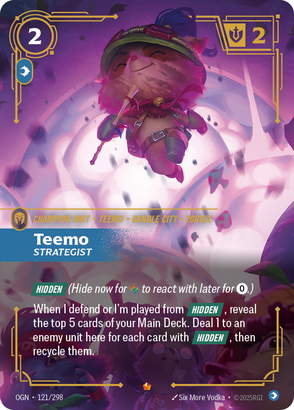 Riftbound Unit: Teemo, Strategist. [Hidden] (Hide now for [A] to react with later for [0].)
When I defend, choose an enemy unit here and reveal the top 5 cards of your Main Deck. Deal 1 to that unit for each card with [Hidden] revealed this way, then recycle the revealed cards.